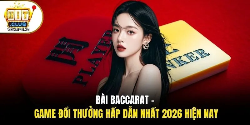 Bài Baccarat - Game Đổi Thưởng Hấp Dẫn Nhất 2026 Hiện Nay