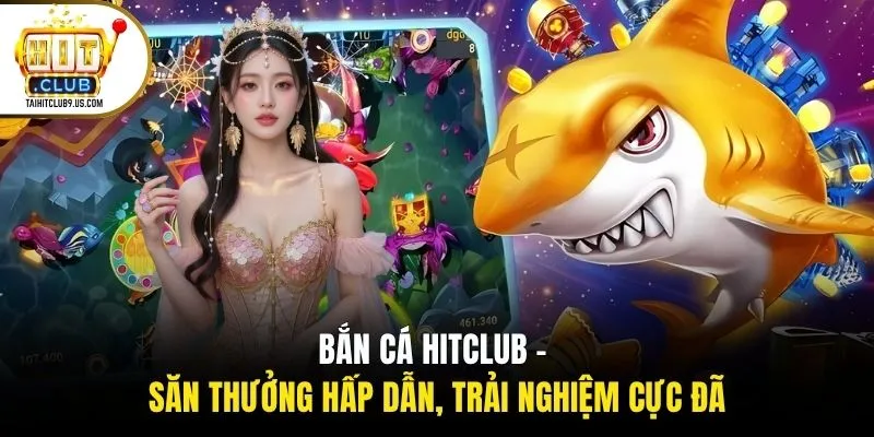 Bắn Cá HITCLUB - Săn Thưởng Hấp Dẫn, Trải Nghiệm Cực Đã 1 Bắn Cá HITCLUB - Săn Thưởng Hấp Dẫn, Trải Nghiệm Cực Đã