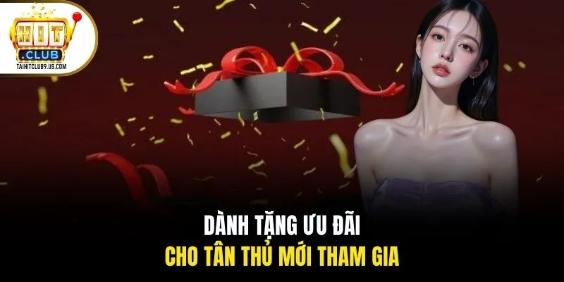 Dành tặng ưu đãi cho tân thủ mới tham gia Dành tặng ưu đãi cho tân thủ mới tham gia