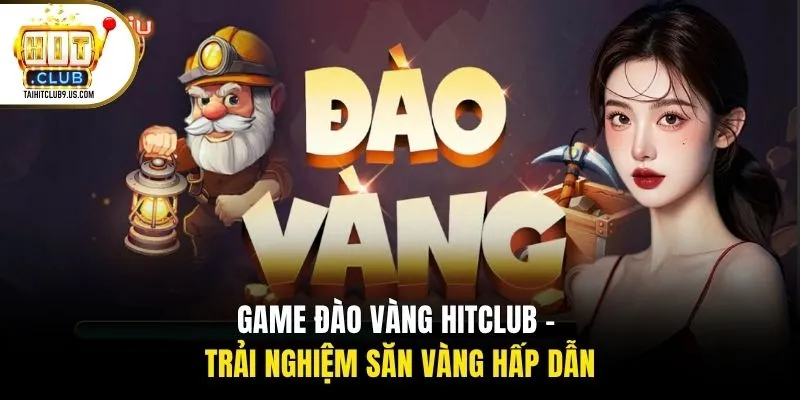 Game Đào Vàng HITCLUB - Trải Nghiệm Săn Vàng Hấp Dẫn 1 Game Đào Vàng HITCLUB - Trải Nghiệm Săn Vàng Hấp Dẫn