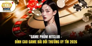 Game Phỏm Hitclub - Đỉnh Cao Game Bài Đổi Thưởng Uy Tín 2026
