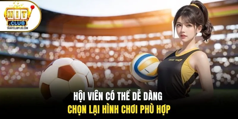 Hội viên có thể dễ dàng chọn lại hình chơi phù hợp