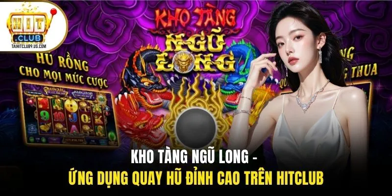 Kho Tàng Ngũ Long - Ứng Dụng Quay Hũ Đỉnh Cao Trên Hitclub