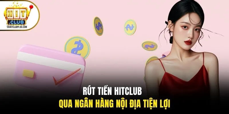 Rút tiền HITCLUB qua ngân hàng nội địa tiện lợi