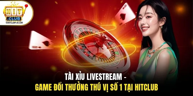 Tài Xỉu Livestream - Game Đổi Thưởng Thú Vị Số 1 Tại HITCLUB