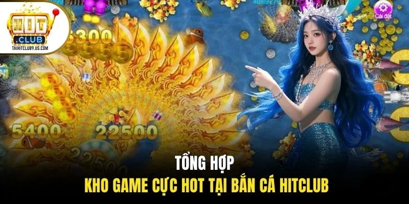 Tổng hợp kho game cực hot tại bắn cá HITCLUB Tổng hợp kho game cực hot tại bắn cá HITCLUB