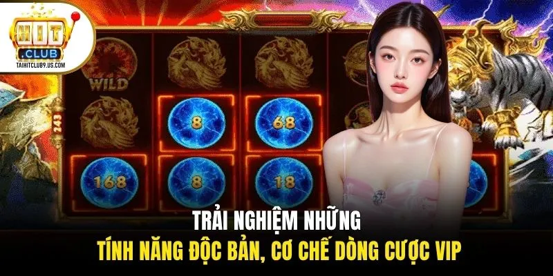 Trải nghiệm những tính năng độc bản, cơ chế dòng cược VIP
