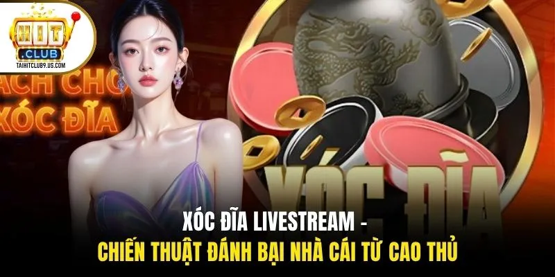 Xóc Đĩa Livestream - Chiến Thuật Đánh Bại Nhà Cái Từ Cao Thủ